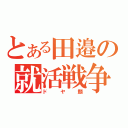 とある田邉の就活戦争（ドヤ顔）