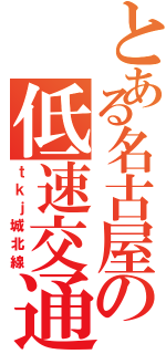 とある名古屋の低速交通（ｔｋｊ城北線）