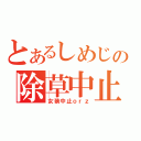 とあるしめじの除草中止（女装中止ｏｒｚ）