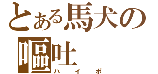 とある馬犬の嘔吐（ハイポ）