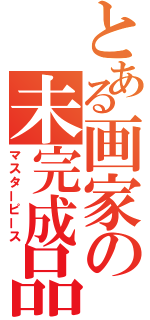 とある画家の未完成品（マスターピース）