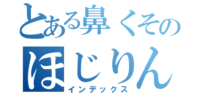 とある鼻くそのほじりん（インデックス）