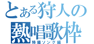 とある狩人の熱唱歌枠（特撮ソング編）