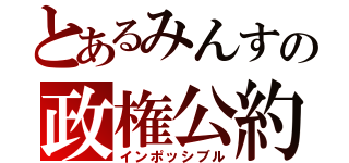 とあるみんすの政権公約（インポッシブル）