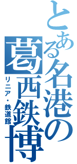 とある名港の葛西鉄博（リニア・鉄道館）