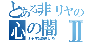 とある非リヤの心の闇Ⅱ（リヤ充爆破しろ）