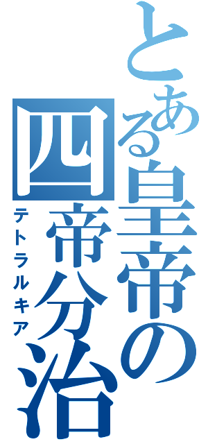 とある皇帝の四帝分治（テトラルキア）