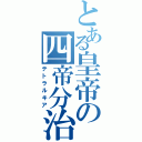 とある皇帝の四帝分治（テトラルキア）