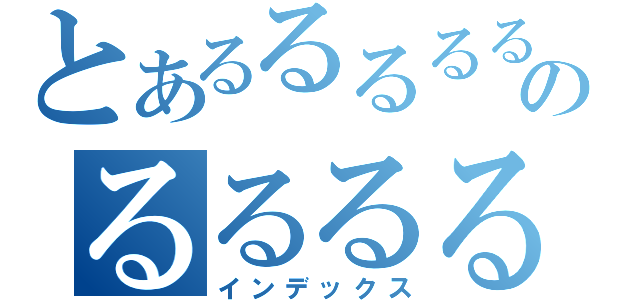 とあるるるるるるるｒのるるるるるるるる（インデックス）