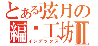 とある弦月の編织工坊Ⅱ（インデックス）