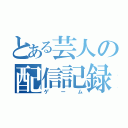 とある芸人の配信記録（ゲーム）