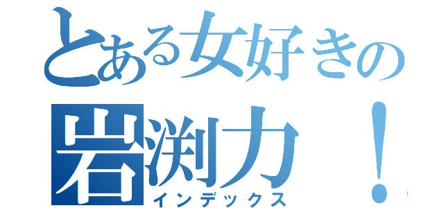 とある女好きの岩渕力！（インデックス）