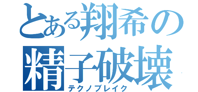 とある翔希の精子破壊（テクノブレイク）