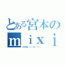 とある宮本のｍｉｘｉ事情（チャラすぎる（（（（；゜Д゜））））））））