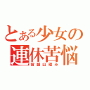 とある少女の連休苦悩（宿題山積み）