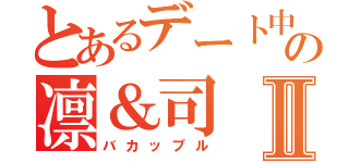 とあるデート中の凛＆司Ⅱ（バカップル）