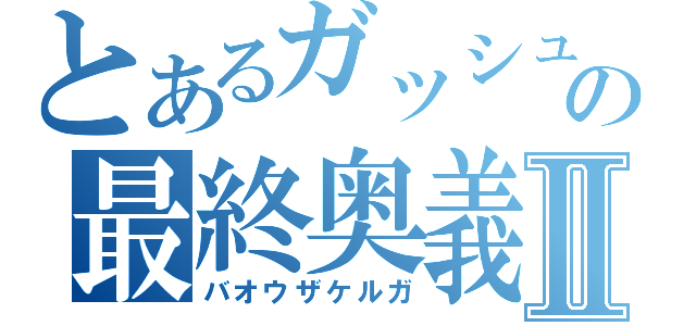 とあるガッシュの最終奥義！！Ⅱ（バオウザケルガ）