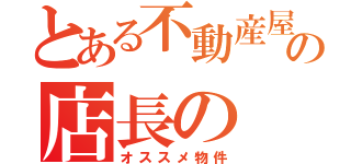 とある不動産屋の店長の（オススメ物件）