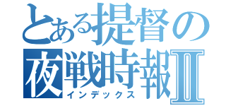 とある提督の夜戦時報Ⅱ（インデックス）