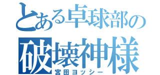 とある卓球部の破壊神様（宮田ヨッシー）