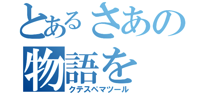 とあるさあの物語を（クテスペマツール）