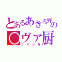 とあるあきる野の○ヴァ厨（アスカ厨）