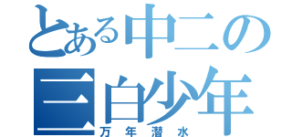 とある中二の三白少年（万年潜水）