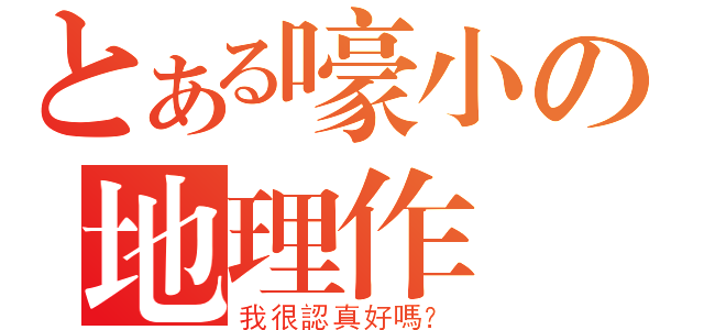 とある嚎小の地理作業（我很認真好嗎？）