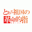 とある祖国の革命的指導者（スターリン）