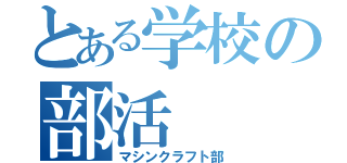 とある学校の部活（マシンクラフト部）