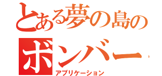 とある夢の島のボンバーズ（アプリケーション）