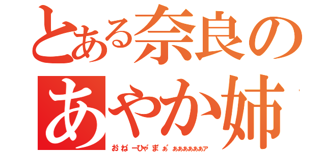 とある奈良のあやか姉様（お゛ね゛ーひゃ゛ま゛ぁ゛ぁぁぁぁぁぁァ）