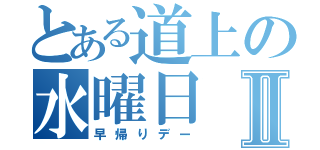 とある道上の水曜日Ⅱ（早帰りデー）