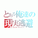 とある俺達の現実逃避（エンターテイメント）