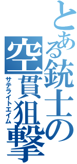 とある銃士の空貫狙撃（サテライトエイム）