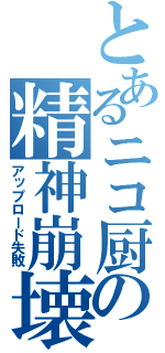 とあるニコ厨の精神崩壊（アップロード失敗）