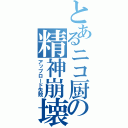 とあるニコ厨の精神崩壊（アップロード失敗）