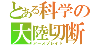 とある科学の大陸切断機（アースブレイド）