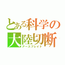 とある科学の大陸切断機（アースブレイド）