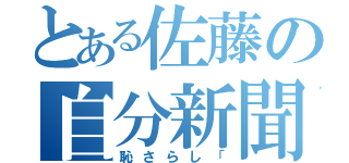 とある佐藤の自分新聞（恥さらし「）