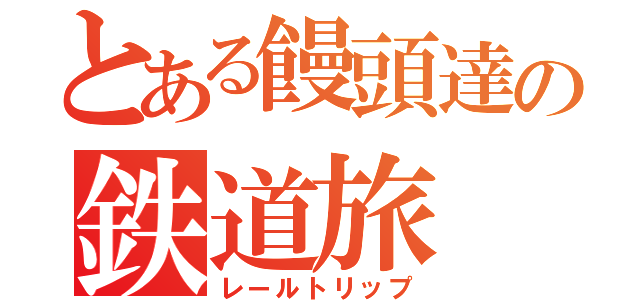 とある饅頭達の鉄道旅（レールトリップ）