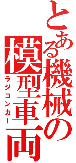 とある機械の模型車両（ラジコンカー）