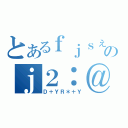 とあるｆｊｓぇのｊ２：＠うがｔ５（Ｄ＋ＹＲ＊＋Ｙ）