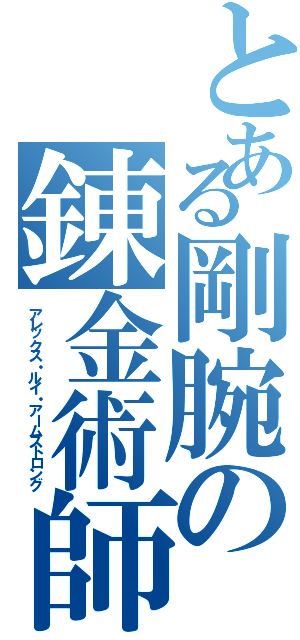 とある剛腕の錬金術師（アレックス・ルイ・アームストロング）