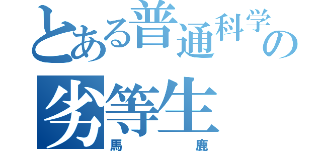 とある普通科学校の劣等生（馬鹿）