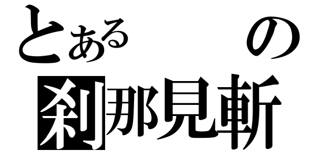 とあるの刹那見斬（）