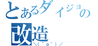 とあるダイジョーブの改造（＼（＾ｏ＾）／）