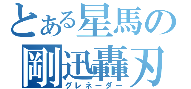 とある星馬の剛迅轟刃（グレネーダー）