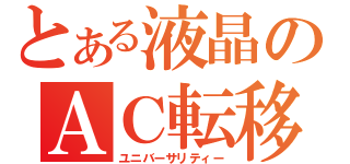 とある液晶のＡＣ転移（ユニバーサリティー）