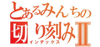 とあるみんちの切り刻みＰｏｗｅｒⅡ（インデックス）